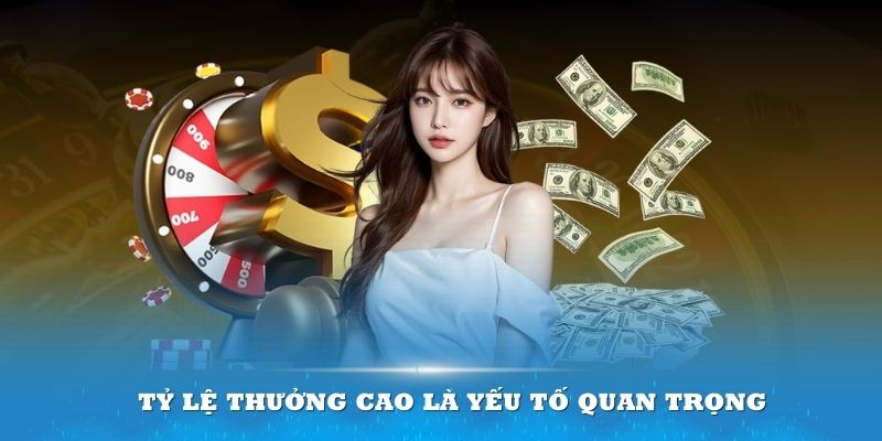 Tỷ lệ thưởng cao là yếu tố quan trọng để lựa chọn sảnh game